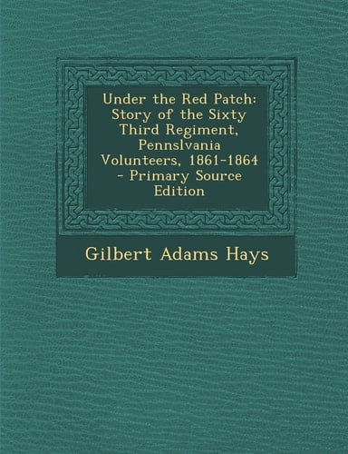 Under the Red Patch Story of the Sixty Third Regiment, Pennslvania Volunteers, 1861-1864 - Primary Source Edition