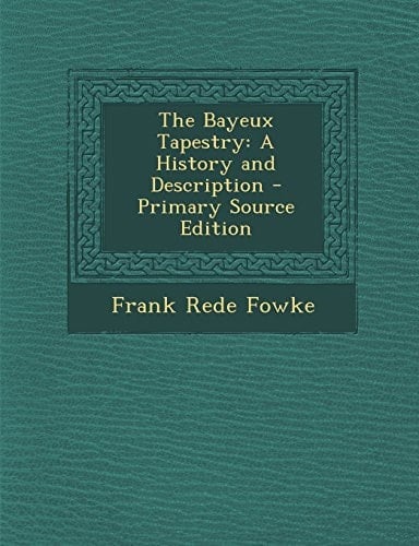 The Bayeux Tapestry A History and Description - Primary Source Edition