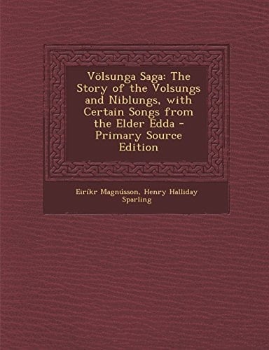 Völsunga Saga The Story of the Volsungs and Niblungs, with Certain Songs from the Elder Edda - Primary Source Edition