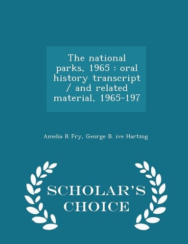 The National Parks, 1965 Oral History Transcript / And Related Material, 1965-197 - Scholar's Choice Edition