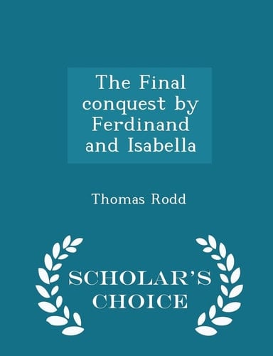 The Final Conquest by Ferdinand and Isabella - Scholar's Choice Edition