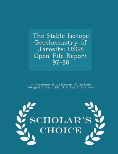 The Stable Isotope Geochemistry of Jarosite Usgs Open-File Report 97-88 - Scholar's Choice Edition