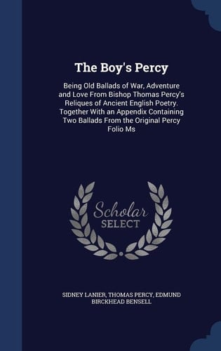 The Boy's Percy Being Old Ballads of War, Adventure and Love From Bishop Thomas Percy's Reliques of Ancient English Poetry. Together With an Appendix Containing Two Ballads From the Original Percy Folio Ms