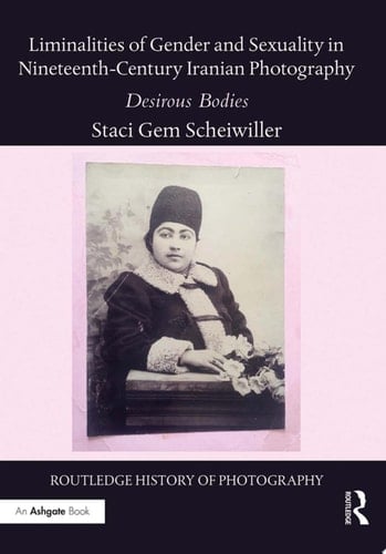 Liminalities of Gender and Sexuality in Nineteenth-Century Iranian Photography Desirous Bodies