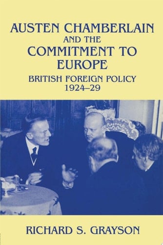 Austen Chamberlain and the Commitment to Europe British Foreign Policy 1924-1929