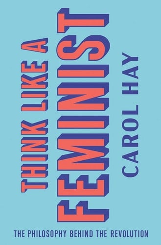Think Like a Feminist The Philosophy Behind the Revolution