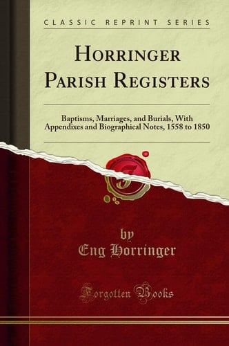 Horringer Parish Registers Baptisms, Marriages, and Burials, with Appendixes and Biographical Notes, 1558 to 1850 (Classic Reprint)