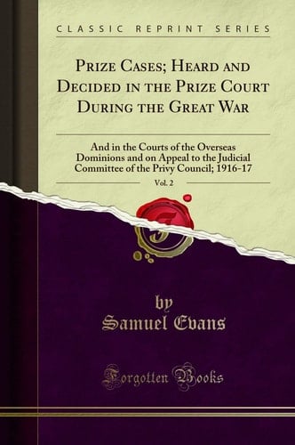 Prize Cases; Heard and Decided in the Prize Court During the Great War, Vol. 2 And in the Courts of the Overseas Dominions and on Appeal to the Judicial Committee of the Privy Council; 1916-17 (Classic Reprint)