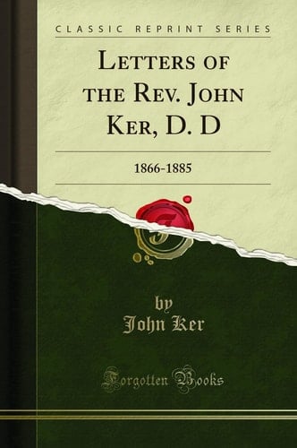 Letters of the Rev. John Ker, D. D 1866-1885 (Classic Reprint)