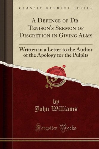 A Defence of Dr. Tenison's Sermon of Discretion in Giving Alms Written in a Letter to the Author of the Apology for the Pulpits (Classic Reprint)