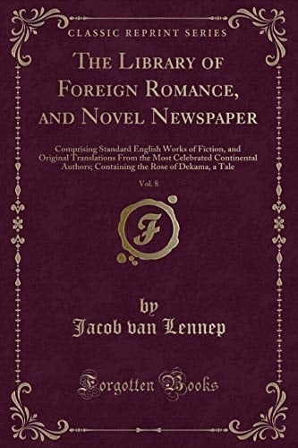 The Library of Foreign Romance, and Novel Newspaper, Vol. 8 Comprising Standard English Works of Fiction, and Original Translations from the Most Celebrated Continental Authors; Containing the Rose of Dekama, a Tale (Classic Reprint)
