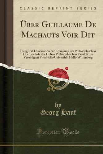 Über Guillaume de Machauts Voir Dit Inaugural-Dissertatiön Zur Erlangung Der Philosophischen Doctorwürde Der Hohen Philosophischen Facultät Der Vereinigten Friedrichs-Universität Halle-Wittenberg (Classic Reprint)
