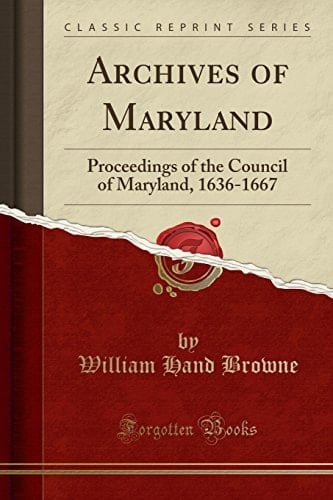 Archives of Maryland Proceedings of the Council of Maryland, 1636-1667 (Classic Reprint)