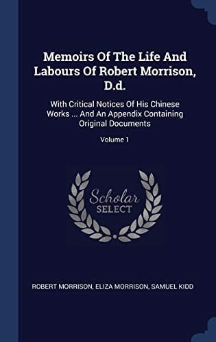 Memoirs of the Life and Labours of Robert Morrison, D.D. With Critical Notices of His Chinese Works ... and an Appendix Containing Original Documents