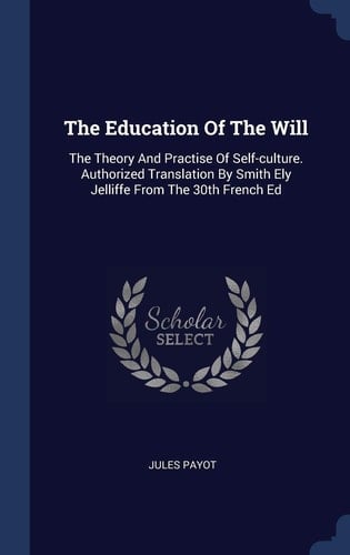 The Education Of The Will The Theory And Practise Of Self-culture. Authorized Translation By Smith Ely Jelliffe From The 30th French Ed