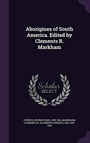 Aborigines of South America. Edited by Clements R. Markham