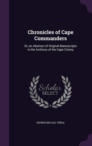 Chronicles of Cape Commanders Or, an Abstract of Original Manuscripts in the Archives of the Cape Colony