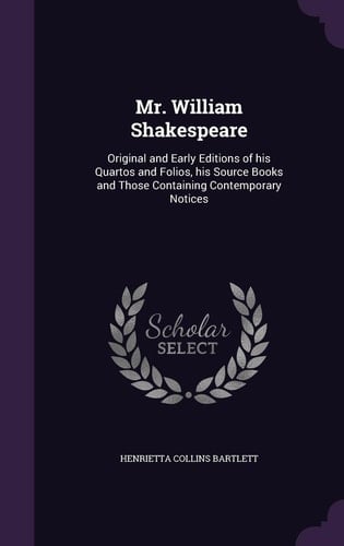 Mr. William Shakespeare Original and Early Editions of His Quartos and Folios, His Source Books and Those Containing Contemporary Notices