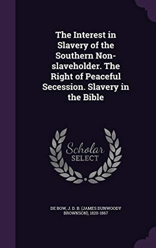 The Interest in Slavery of the Southern Non-Slaveholder. the Right of Peaceful Secession. Slavery in the Bible