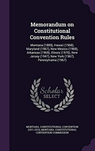 Memorandum on Constitutional Convention Rules Montana (1889), Hawaii (1968), Maryland (1967), New Mexico (1969), Arkansas (1969), Illinois (1970), New Jersey (1947), New York (1967), Pennsylvania (1967)