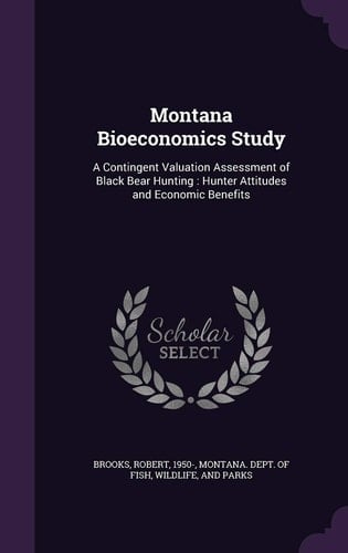 Montana Bioeconomics Study A Contingent Valuation Assessment of Black Bear Hunting: Hunter Attitudes and Economic Benefits