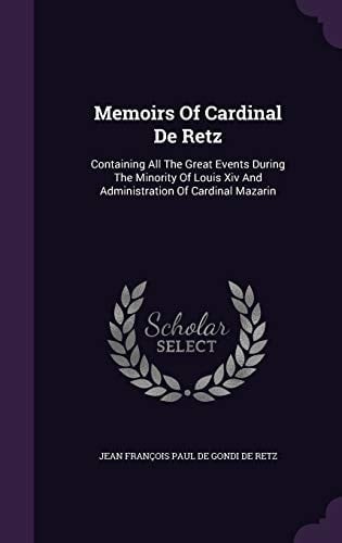 Memoirs of Cardinal de Retz Containing All the Great Events During the Minority of Louis XIV and Administration of Cardinal Mazarin