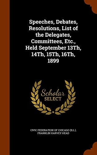 Speeches, Debates, Resolutions, List of the Delegates, Committees, Etc., Held September 13Th, 14Th, 15Th, 16Th, 1899