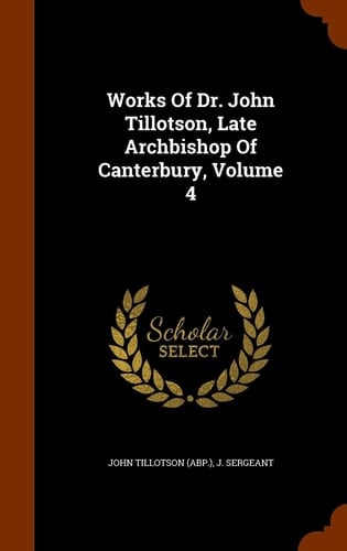 Works Of Dr. John Tillotson, Late Archbishop Of Canterbury, Volume 4