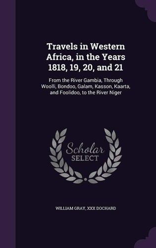 Travels in Western Africa, in the Years 1818, 19, 20, And 21 From the River Gambia, Through Woolli, Bondoo, Galam, Kasson, Kaarta, and Foolidoo, to the River Niger