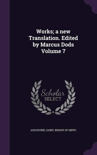Works; A New Translation. Edited by Marcus Dods Volume 7