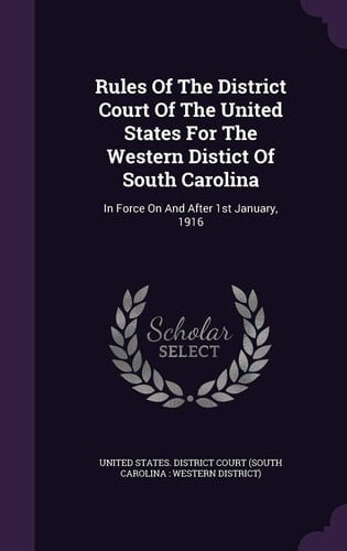 Rules Of The District Court Of The United States For The Western Distict Of South Carolina In Force On And After 1st January, 1916