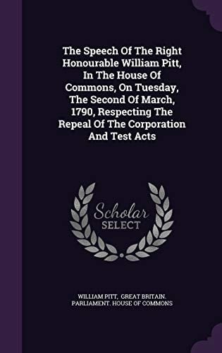 The Speech of the Right Honourable William Pitt, in the House of Commons, on Tuesday, the Second of March, 1790, Respecting the Repeal of the Corporation and Test Acts