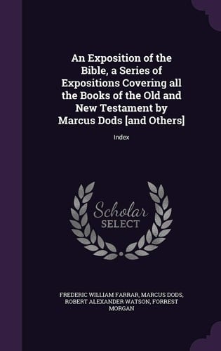 An Exposition of the Bible, a Series of Expositions Covering All the Books of the Old and New Testament by Marcus Dods [And Others] Index