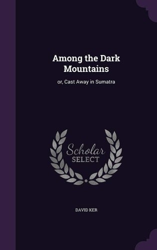 Among the Dark Mountains Or, Cast Away in Sumatra