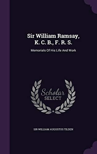 Sir William Ramsay, K. C. B., F. R. S. Memorials Of His Life And Work