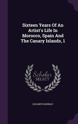 Sixteen Years Of An Artist's Life In Morocco, Spain And The Canary Islands, 1