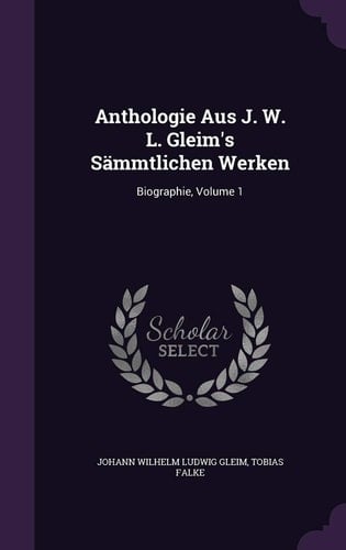 Anthologie Aus J. W. L. Gleim's Sämmtlichen Werken Biographie, Volume 1