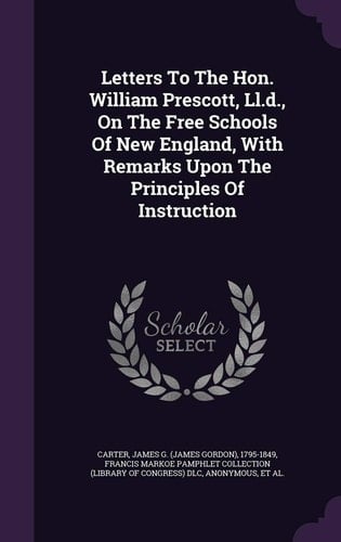 Letters to the Hon. William Prescott, LL. D. , on the Free Schools of New England, with Remarks Upon the Principles of Instruction
