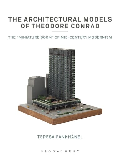 The Architectural Models of Theodore Conrad The "miniature Boom" of Mid-century Modernism