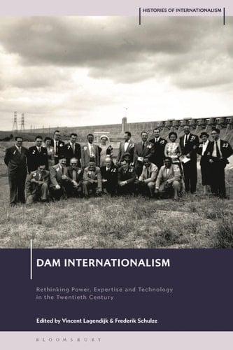 Dam Internationalism Rethinking Power, Expertise and Technology in the Twentieth Century