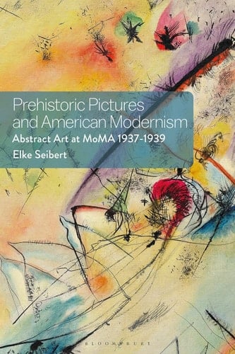 Prehistoric Pictures and American Modernism Abstract Art at MoMA 1937-1939