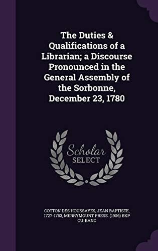 The Duties & Qualifications of a Librarian; a Discourse Pronounced in the General Assembly of the Sorbonne, December 23, 1780