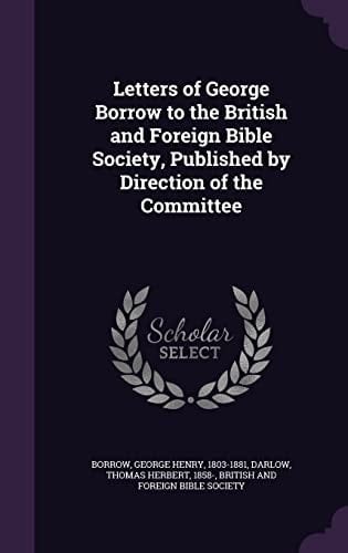 Letters of George Borrow to the British and Foreign Bible Society, Published by Direction of the Committee