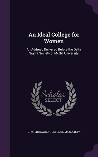 An Ideal College for Women An Address Delivered Before the Delta Sigma Society of McGill University