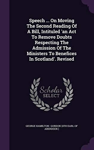 Speech ... On Moving The Second Reading Of A Bill, Intituled 'an Act To Remove Doubts Respecting The Admission Of The Ministers To Benefices In Scotland'. Revised