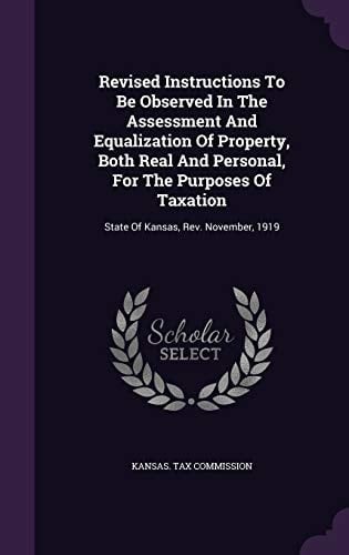 Revised Instructions to Be Observed in the Assessment and Equalization of Property, Both Real and Personal, for the Purposes of Taxation State of Kansas, REV. November, 1919