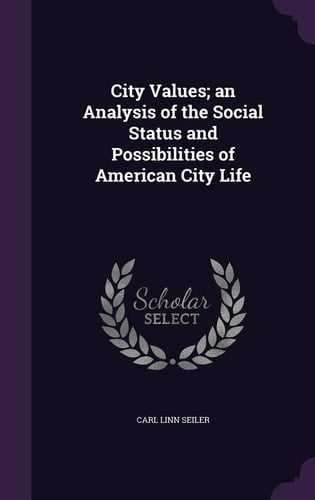 City Values; an Analysis of the Social Status and Possibilities of American City Life