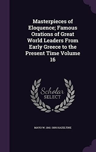 Masterpieces of Eloquence; Famous Orations of Great World Leaders from Early Greece to the Present Time Volume 16