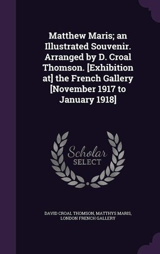 Matthew Maris; an Illustrated Souvenir. Arranged by D. Croal Thomson. [Exhibition At] the French Gallery [November 1917 to January 1918]