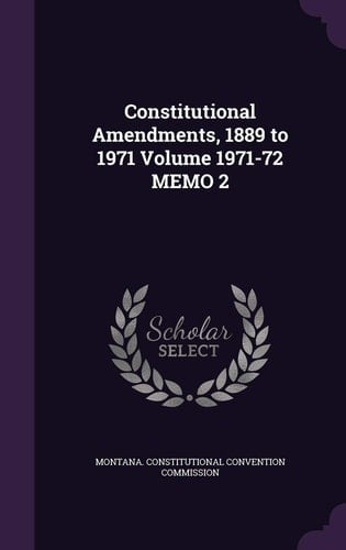 Constitutional Amendments, 1889 to 1971 Volume 1971-72 Memo 2